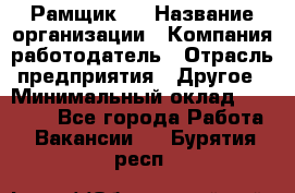 Рамщик 3 › Название организации ­ Компания-работодатель › Отрасль предприятия ­ Другое › Минимальный оклад ­ 15 000 - Все города Работа » Вакансии   . Бурятия респ.